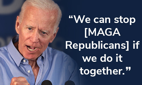 President Biden: "We can stop [MAGA Republicans] if we do it together." CHIP IN NOW >>