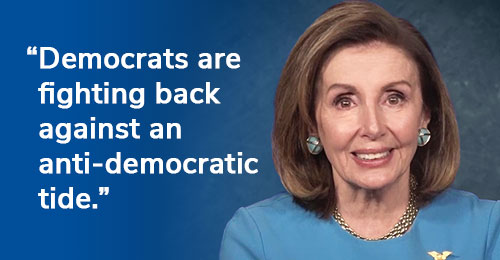 Nancy Pelosi: "Democrats are fighting back against an anti-democratic tide." CHIP IN NOW >>