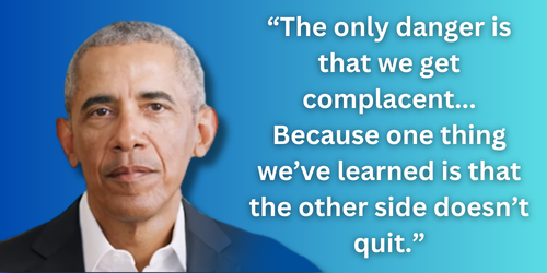 [President Obama: "The only danger is that we get complacent... Because one thing we've learned is that the other side doesn't quit"]