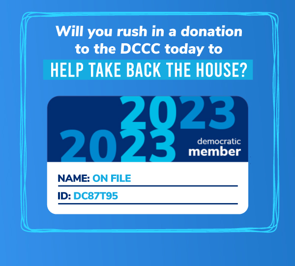 Will you rush in a donation to the DCCC today to help take back the House?