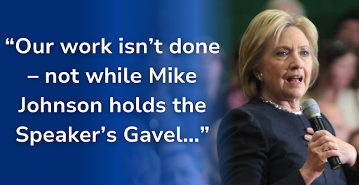 Hillary Clinton: ["Our work isn't done - not while Mike Johnson holds the Speaker's Gavel..."]