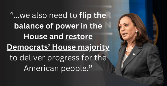 We also need to flip the balance of power in the House and restore Democrats House majority to deliver progress for the American people.