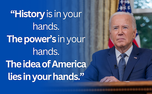 President Biden: ["History is in your hands. The power's in your hands. The idea of America lies in your hands."]