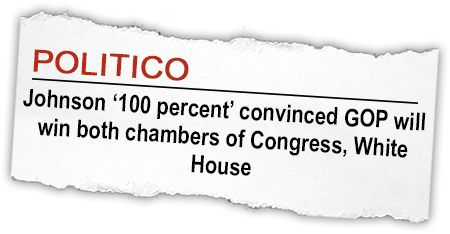 POLITICO: "Johnson '100 percent' convinced GOP will win both chambers of Congress, White House