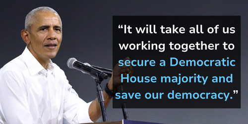 President Obama: ''It will take all of us working together to secure a Democratic House majority and save our democracy.''