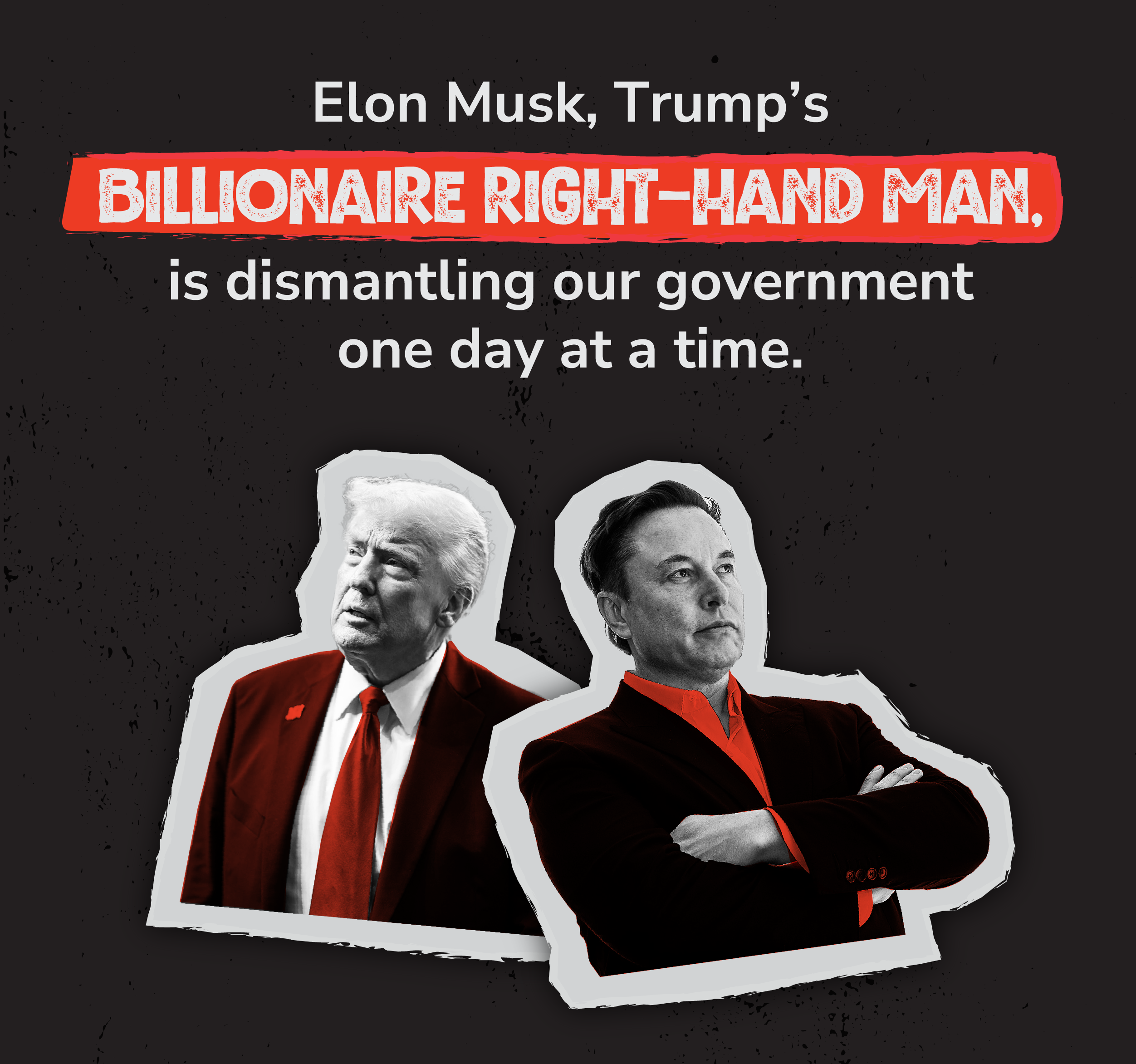 Elon Musk, Trump’s billionaire right-hand man, is dismantling our government one day at a time.
